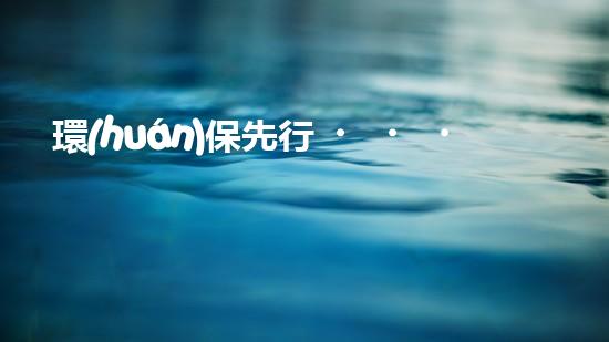 環(huán)保先行，地球由你始